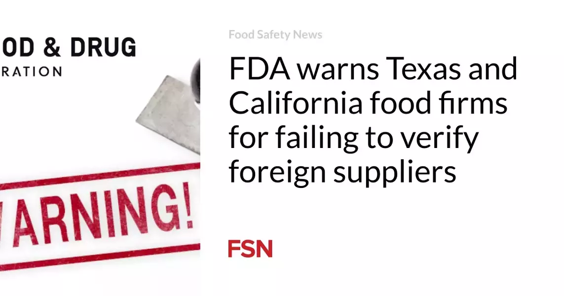 FDA warns Texas and California food firms for failing to verify foreign suppliers