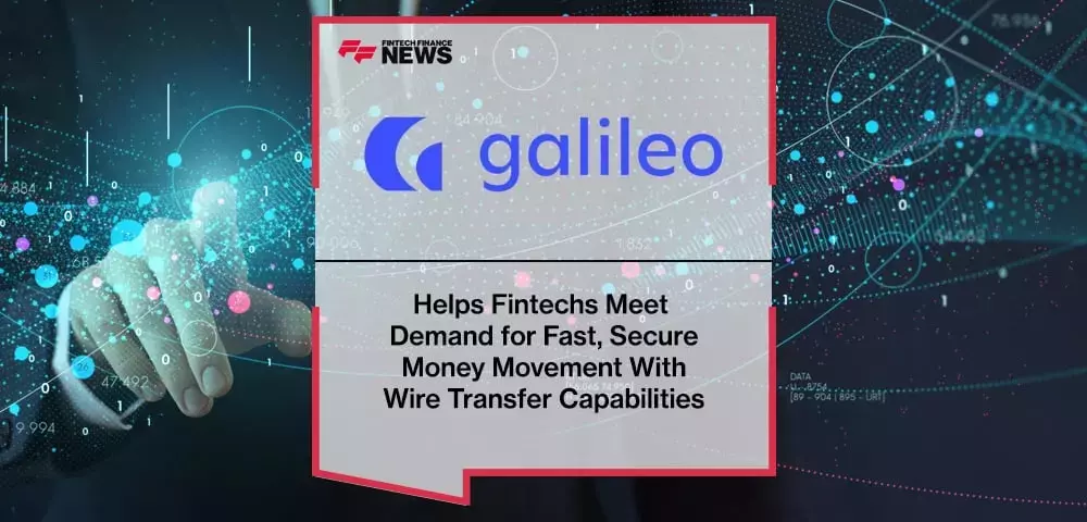 Galileo Financial Technologies Helps Fintechs Meet Demand for Fast, Secure Money Movement With Wire Transfer Capabilities