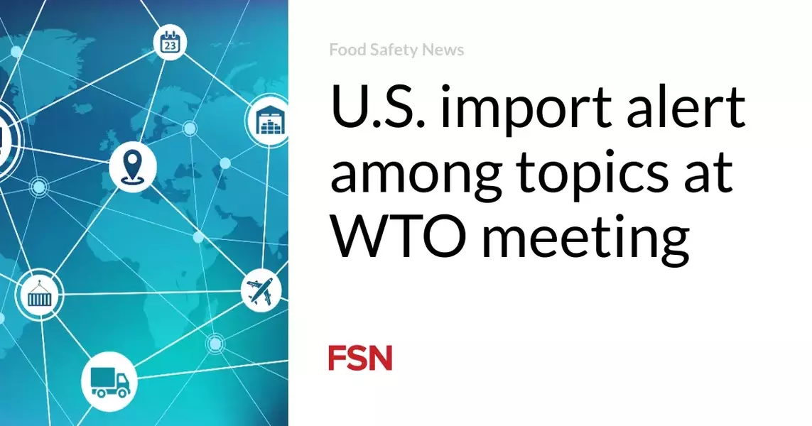 U.S. import alert among topics at WTO meeting