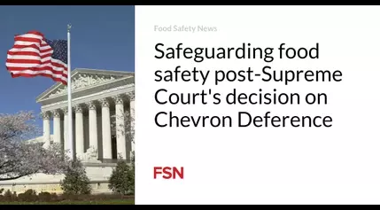 Safeguarding food safety post-Supreme Court’s decision on Chevron Deference