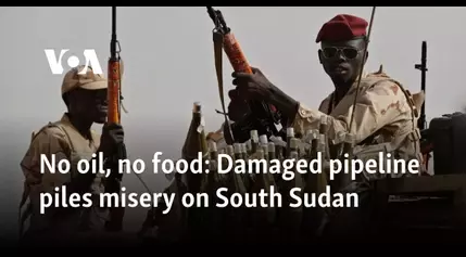 No oil, no food: Damaged pipeline piles misery on South Sudan