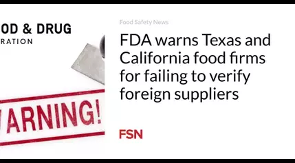 FDA warns Texas and California food firms for failing to verify foreign suppliers