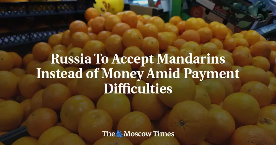 Russia To Accept Mandarins Instead of Money Amid Payment Difficulties